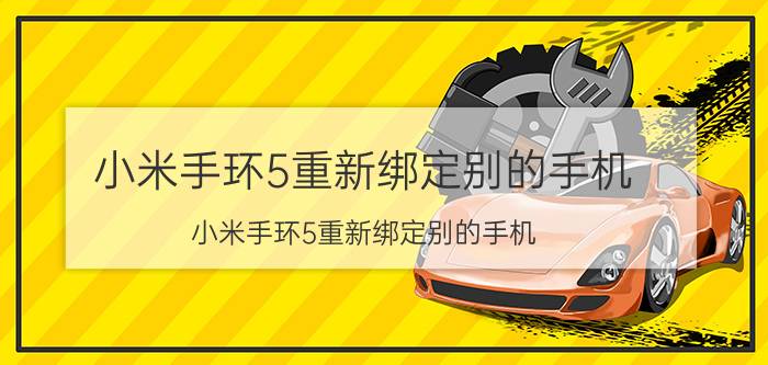 小米手环5重新绑定别的手机 小米手环5重新绑定别的手机